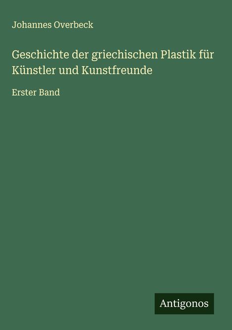 Johannes Overbeck: Geschichte der griechischen Plastik für Künstler und Kunstfreunde, Buch