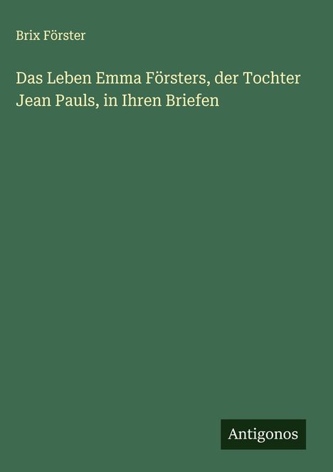 Brix Förster: Das Leben Emma Försters, der Tochter Jean Pauls, in Ihren Briefen, Buch