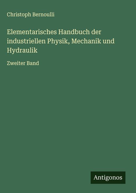Christoph Bernoulli: Elementarisches Handbuch der industriellen Physik, Mechanik und Hydraulik, Buch