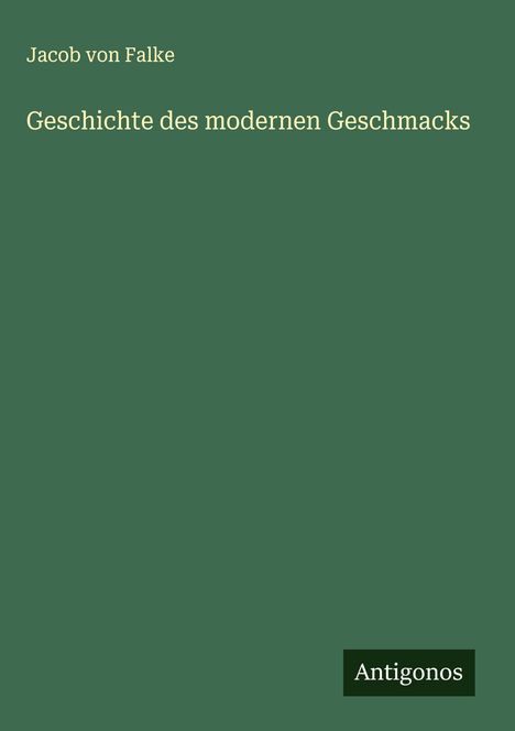 Jacob Von Falke: Geschichte des modernen Geschmacks, Buch