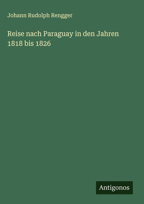Johann Rudolph Rengger: Reise nach Paraguay in den Jahren 1818 bis 1826, Buch