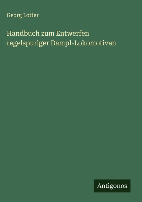 Georg Lotter: Handbuch zum Entwerfen regelspuriger Dampl-Lokomotiven, Buch