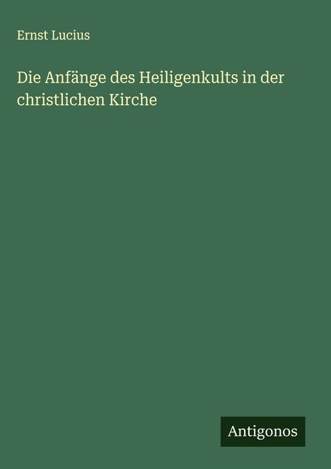Ernst Lucius: Die Anfänge des Heiligenkults in der christlichen Kirche, Buch