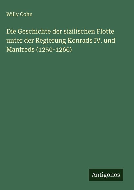 Willy Cohn: Die Geschichte der sizilischen Flotte unter der Regierung Konrads IV. und Manfreds (1250-1266), Buch