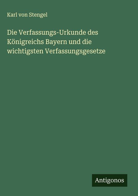 Karl Von Stengel: Die Verfassungs-Urkunde des Königreichs Bayern und die wichtigsten Verfassungsgesetze, Buch