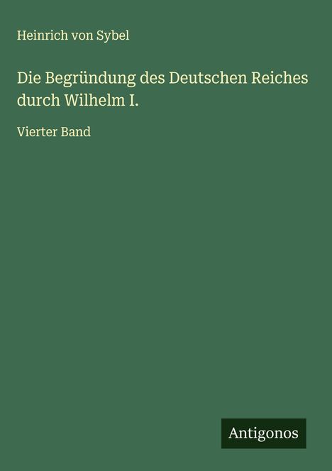 Heinrich Von Sybel: Die Begründung des Deutschen Reiches durch Wilhelm I., Buch