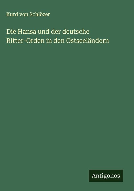 Kurd von Schlözer: Die Hansa und der deutsche Ritter-Orden in den Ostseeländern, Buch
