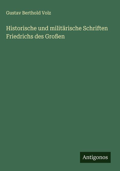 Gustav Berthold Volz: Historische und militärische Schriften Friedrichs des Großen, Buch