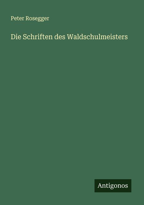 Peter Rosegger: Die Schriften des Waldschulmeisters, Buch