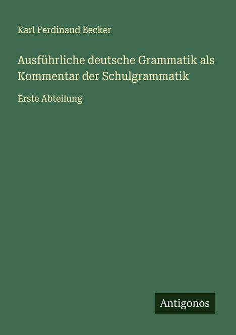 Karl Ferdinand Becker: Ausführliche deutsche Grammatik als Kommentar der Schulgrammatik, Buch