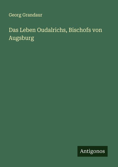 Georg Grandaur: Das Leben Oudalrichs, Bischofs von Augsburg, Buch