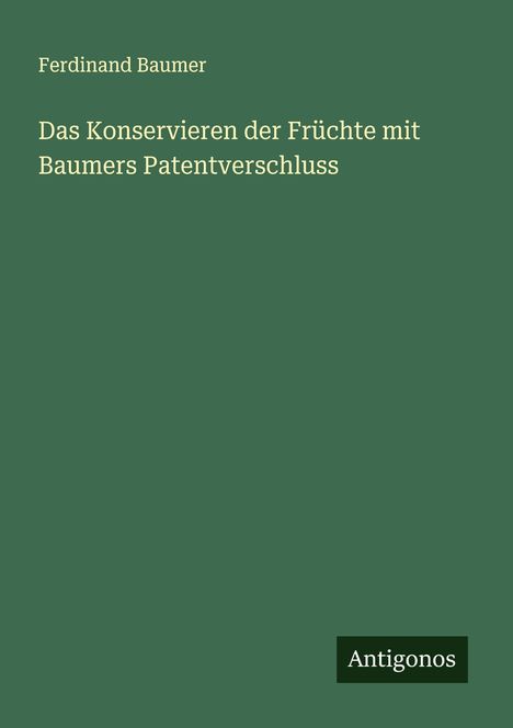 Ferdinand Baumer: Das Konservieren der Früchte mit Baumers Patentverschluss, Buch