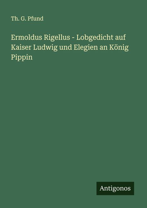 Th. G. Pfund: Ermoldus Rigellus - Lobgedicht auf Kaiser Ludwig und Elegien an König Pippin, Buch