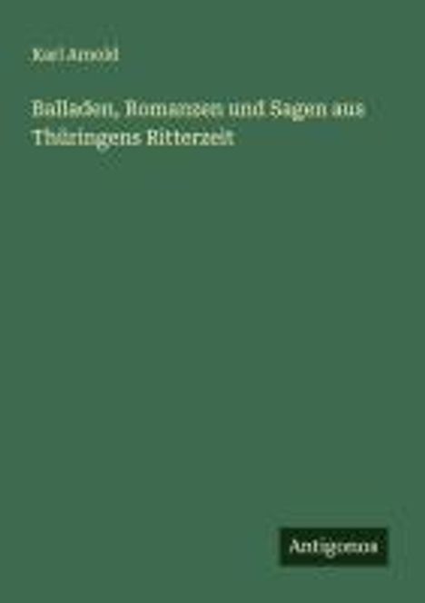 Karl Arnold: Balladen, Romanzen und Sagen aus Thüringens Ritterzeit, Buch