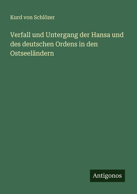 Kurd von Schlözer: Verfall und Untergang der Hansa und des deutschen Ordens in den Ostseeländern, Buch