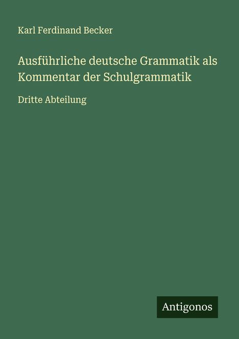 Karl Ferdinand Becker: Ausführliche deutsche Grammatik als Kommentar der Schulgrammatik, Buch