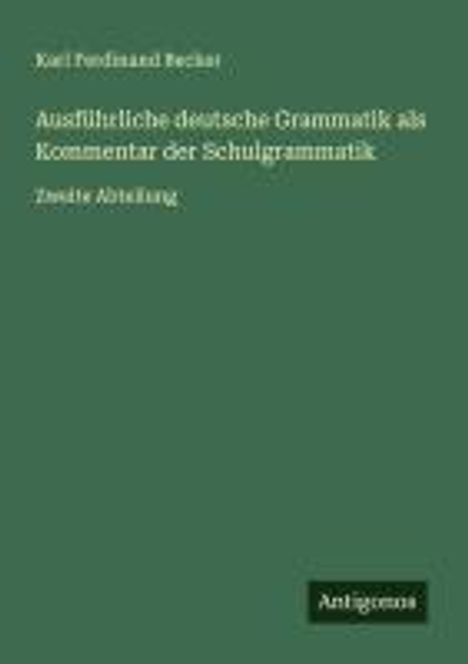 Karl Ferdinand Becker: Ausführliche deutsche Grammatik als Kommentar der Schulgrammatik, Buch