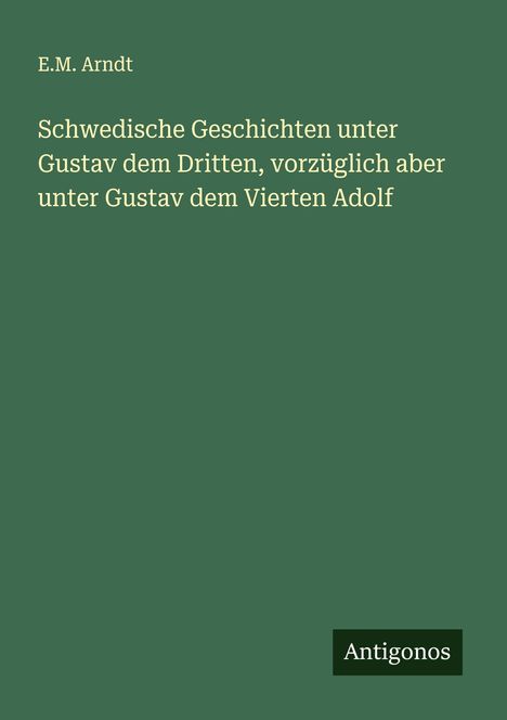 E. M. Arndt: Schwedische Geschichten unter Gustav dem Dritten, vorzüglich aber unter Gustav dem Vierten Adolf, Buch