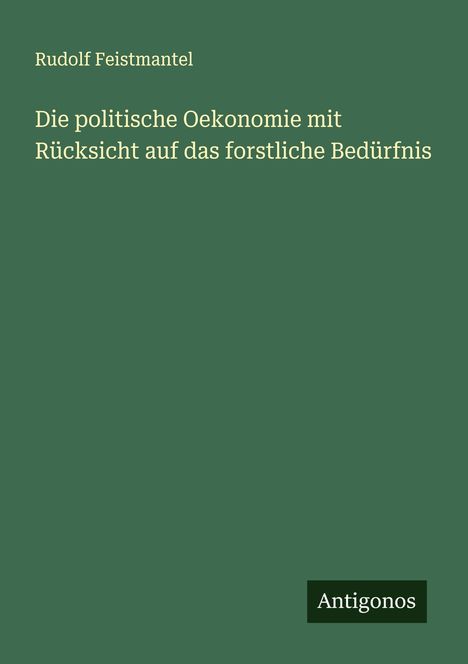 Rudolf Feistmantel: Die politische Oekonomie mit Rücksicht auf das forstliche Bedürfnis, Buch