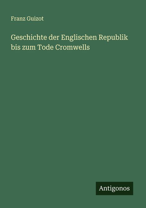 Franz Guizot: Geschichte der Englischen Republik bis zum Tode Cromwells, Buch