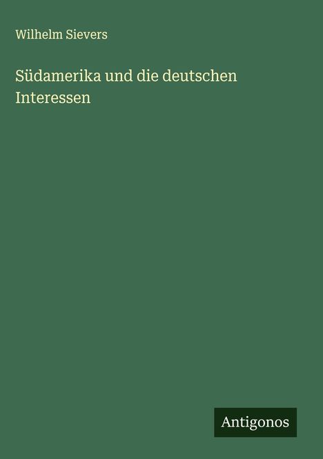 Wilhelm Sievers: Südamerika und die deutschen Interessen, Buch