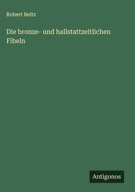 Robert Beltz: Die bronze- und hallstattzeitlichen Fibeln, Buch