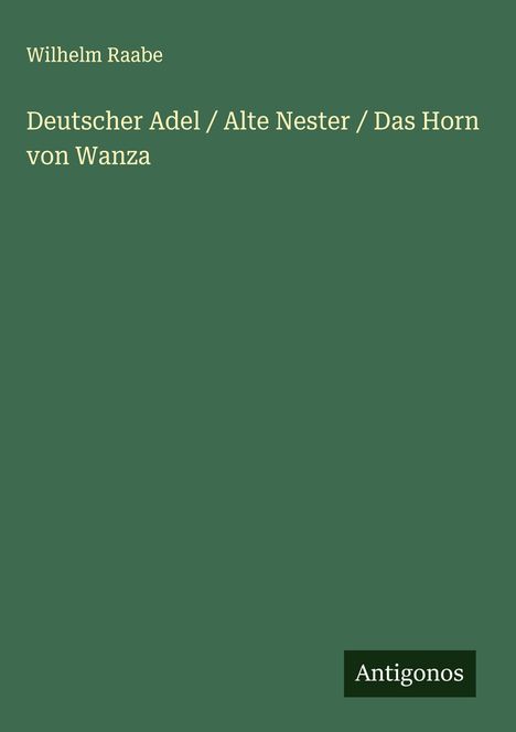 Wilhelm Raabe: Deutscher Adel / Alte Nester / Das Horn von Wanza, Buch
