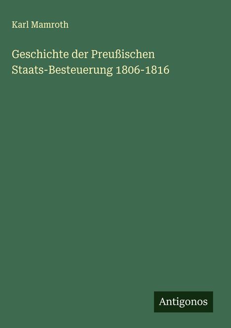 Karl Mamroth: Geschichte der Preußischen Staats-Besteuerung 1806-1816, Buch