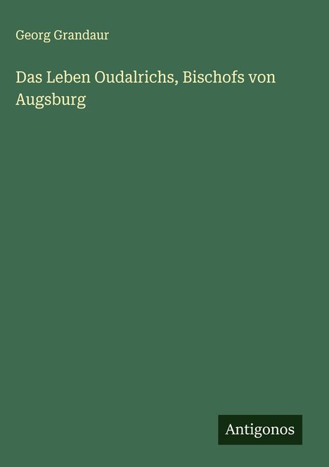 Georg Grandaur: Das Leben Oudalrichs, Bischofs von Augsburg, Buch