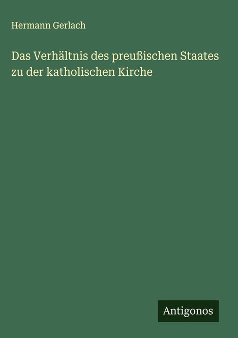 Hermann Gerlach: Das Verhältnis des preußischen Staates zu der katholischen Kirche, Buch