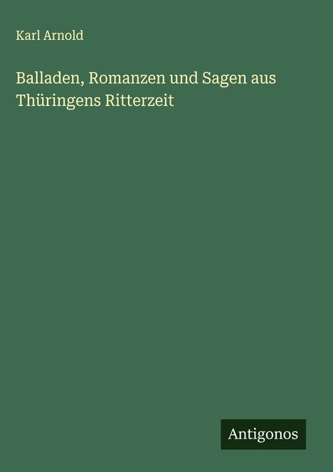 Karl Arnold: Balladen, Romanzen und Sagen aus Thüringens Ritterzeit, Buch