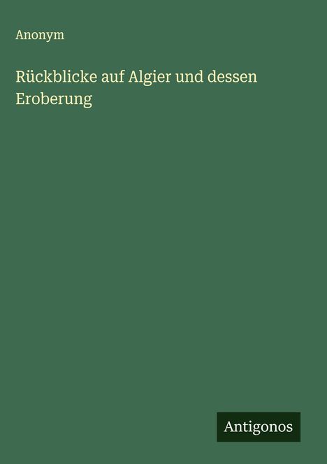 Anonym: Rückblicke auf Algier und dessen Eroberung, Buch
