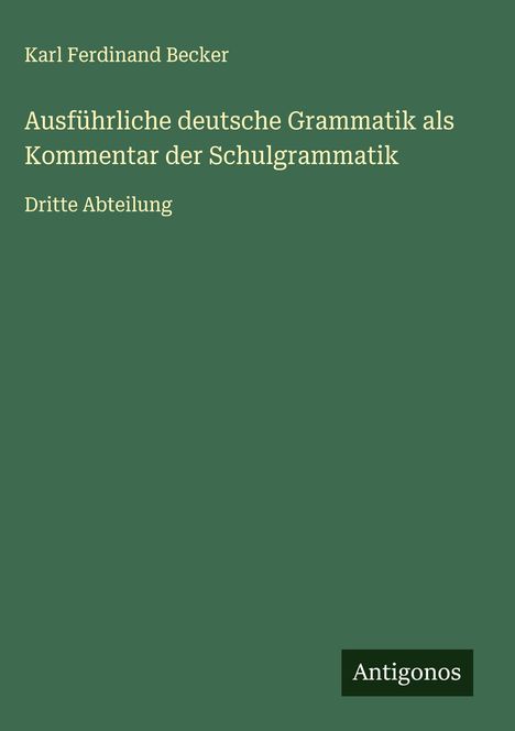 Karl Ferdinand Becker: Ausführliche deutsche Grammatik als Kommentar der Schulgrammatik, Buch
