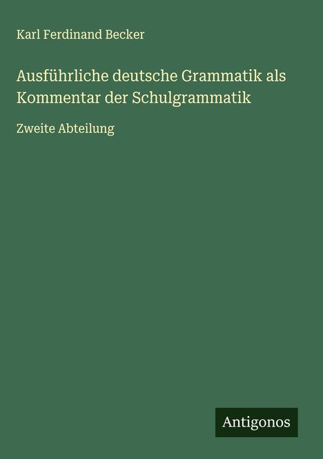 Karl Ferdinand Becker: Ausführliche deutsche Grammatik als Kommentar der Schulgrammatik, Buch