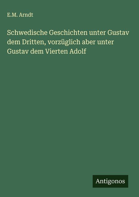 E. M. Arndt: Schwedische Geschichten unter Gustav dem Dritten, vorzüglich aber unter Gustav dem Vierten Adolf, Buch