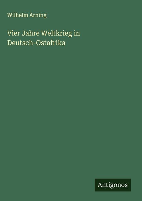 Wilhelm Arning: Vier Jahre Weltkrieg in Deutsch-Ostafrika, Buch
