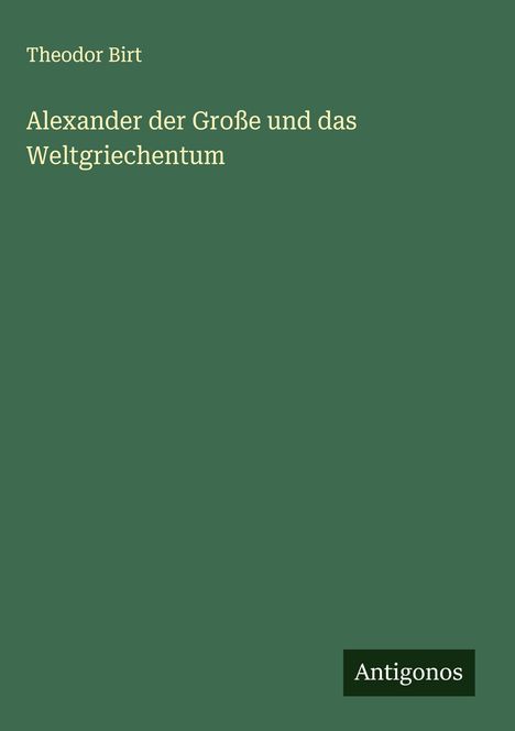 Theodor Birt: Alexander der Große und das Weltgriechentum, Buch