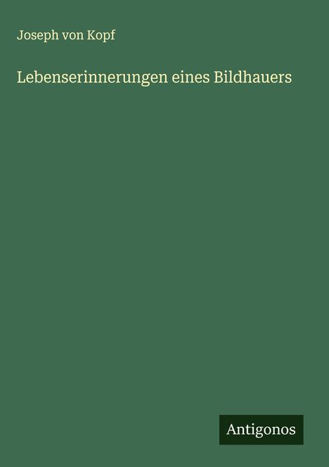Joseph von Kopf: Lebenserinnerungen eines Bildhauers, Buch