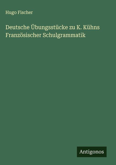 Hugo Fischer: Deutsche Übungsstücke zu K. Kühns Französischer Schulgrammatik, Buch