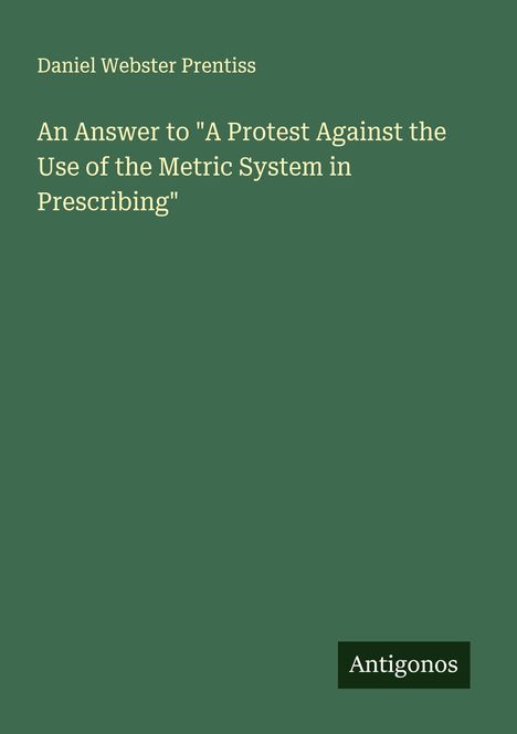 Daniel Webster Prentiss: An Answer to "A Protest Against the Use of the Metric System in Prescribing", Buch