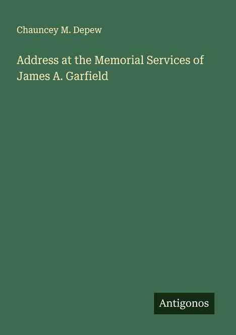 Chauncey M. Depew: Address at the Memorial Services of James A. Garfield, Buch