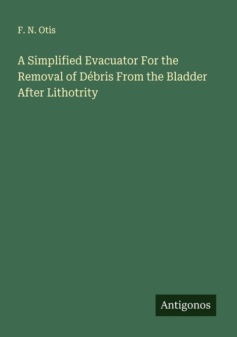 F. N. Otis: A Simplified Evacuator For the Removal of Débris From the Bladder After Lithotrity, Buch