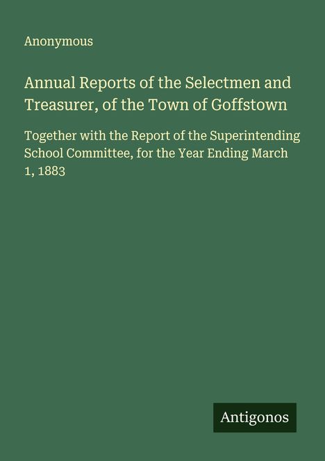 Anonymous: Annual Reports of the Selectmen and Treasurer, of the Town of Goffstown, Buch