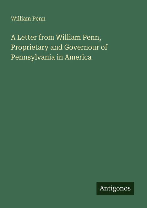 William Penn: A Letter from William Penn, Proprietary and Governour of Pennsylvania in America, Buch