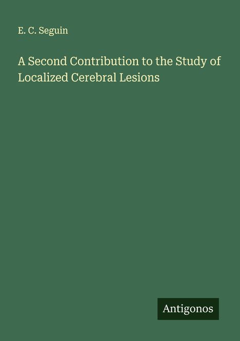 E. C. Seguin: A Second Contribution to the Study of Localized Cerebral Lesions, Buch