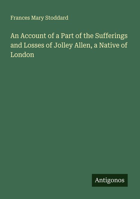 Frances Mary Stoddard: An Account of a Part of the Sufferings and Losses of Jolley Allen, a Native of London, Buch