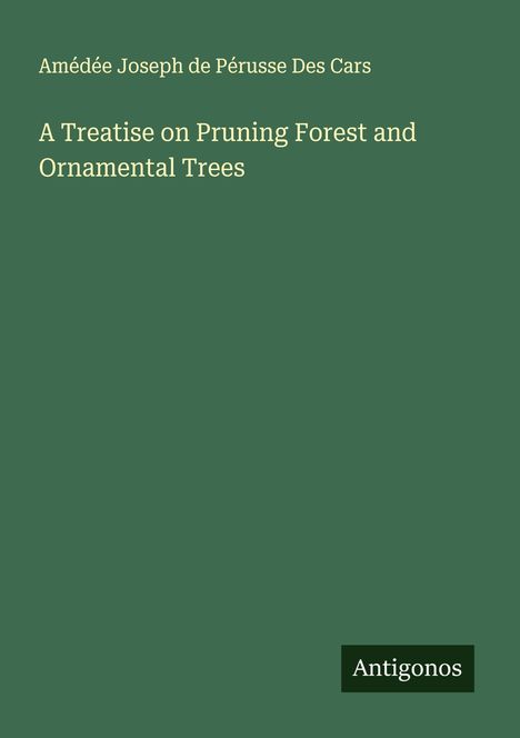 Amédée Joseph de Pérusse Des Cars: A Treatise on Pruning Forest and Ornamental Trees, Buch