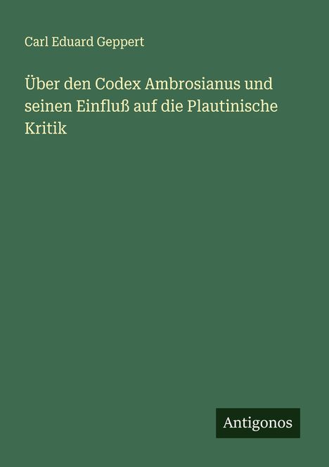 Carl Eduard Geppert: Über den Codex Ambrosianus und seinen Einfluß auf die Plautinische Kritik, Buch