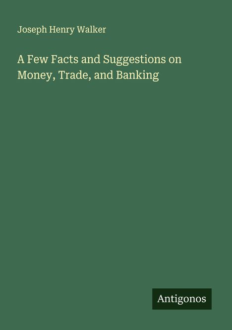 Joseph Henry Walker: A Few Facts and Suggestions on Money, Trade, and Banking, Buch