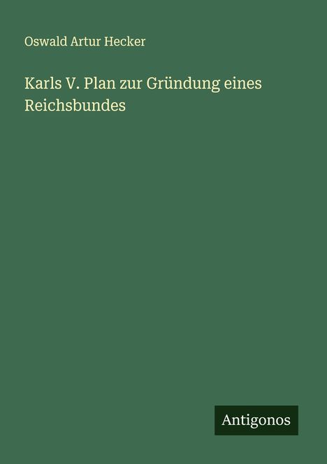 Oswald Artur Hecker: Karls V. Plan zur Gründung eines Reichsbundes, Buch